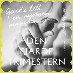 Den fjärde trimestern - Guide till en nybliven mamma av Jennifer Berglund. Inläst av Charlotta Jonsson.